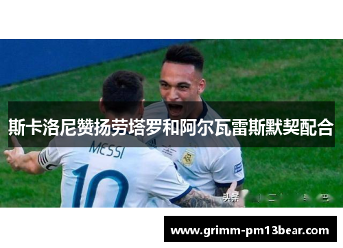斯卡洛尼赞扬劳塔罗和阿尔瓦雷斯默契配合