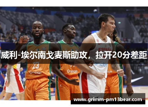 威利-埃尔南戈麦斯助攻，拉开20分差距